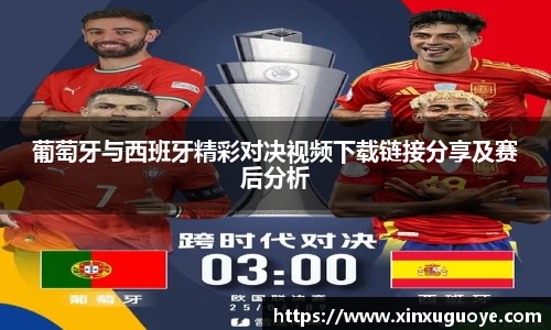 葡萄牙与西班牙精彩对决视频下载链接分享及赛后分析