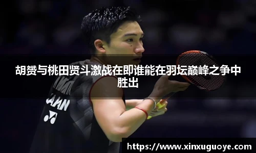 胡赟与桃田贤斗激战在即谁能在羽坛巅峰之争中胜出
